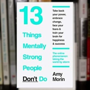 13 Things Mentally Strong People Don’t Do by Amy Morin – Bestselling Self-Help & Personal Growth Book